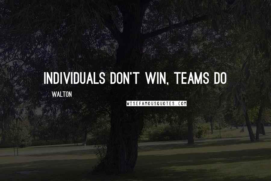 Walton Quotes: Individuals don't win, teams do