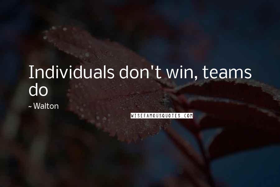 Walton Quotes: Individuals don't win, teams do