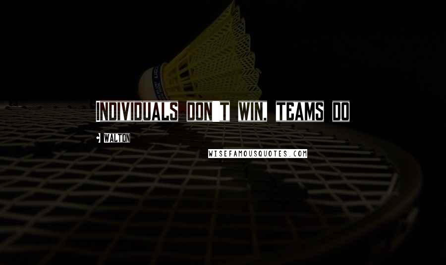 Walton Quotes: Individuals don't win, teams do