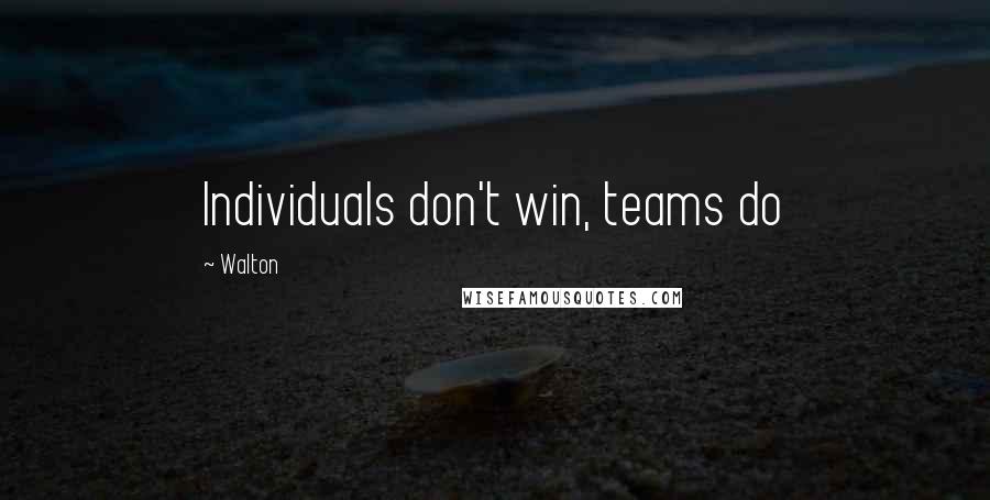 Walton Quotes: Individuals don't win, teams do
