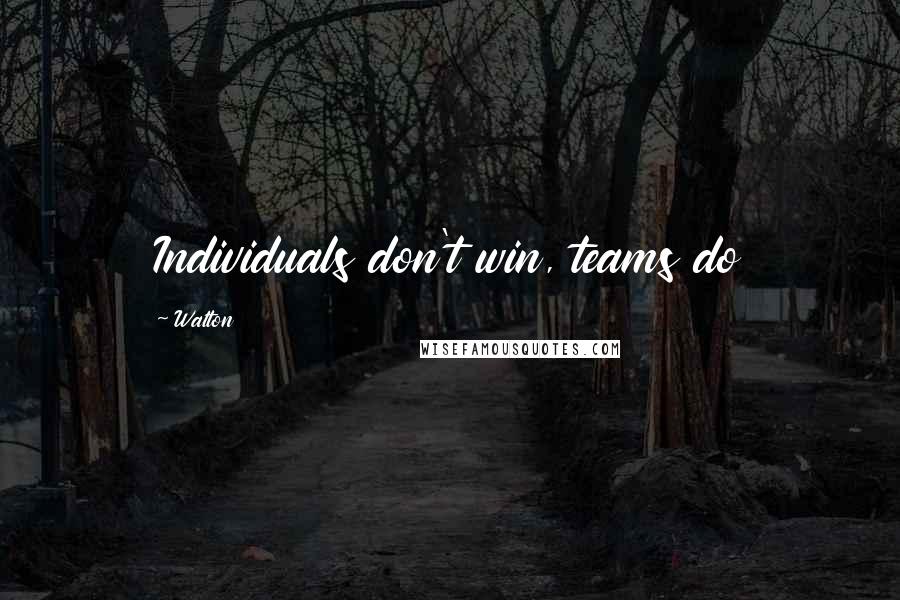 Walton Quotes: Individuals don't win, teams do