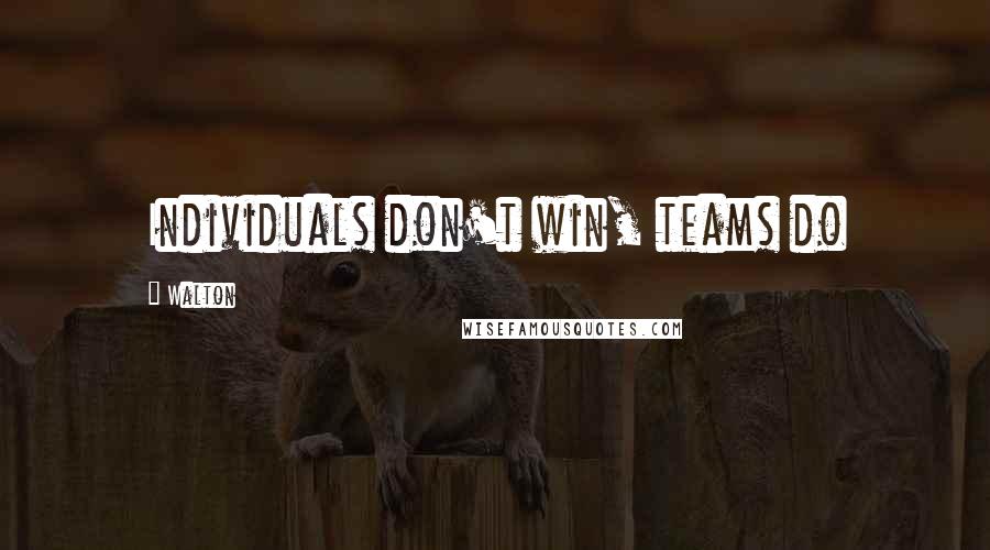 Walton Quotes: Individuals don't win, teams do