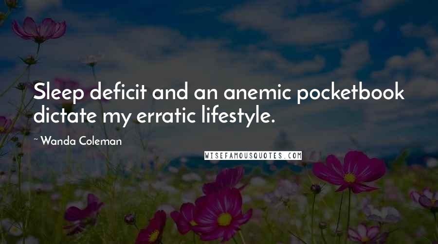 Wanda Coleman Quotes: Sleep deficit and an anemic pocketbook dictate my erratic lifestyle.