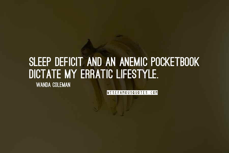 Wanda Coleman Quotes: Sleep deficit and an anemic pocketbook dictate my erratic lifestyle.