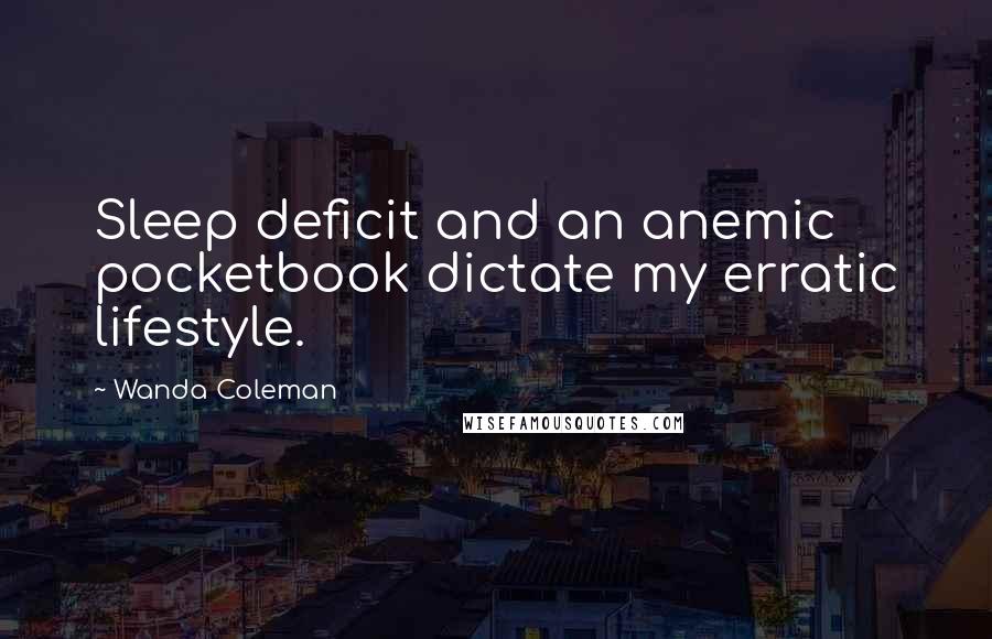 Wanda Coleman Quotes: Sleep deficit and an anemic pocketbook dictate my erratic lifestyle.