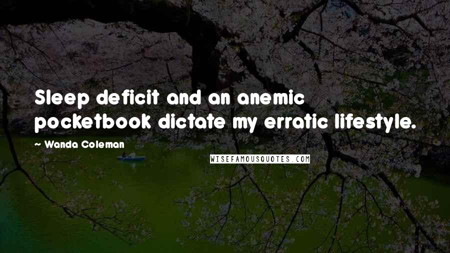 Wanda Coleman Quotes: Sleep deficit and an anemic pocketbook dictate my erratic lifestyle.