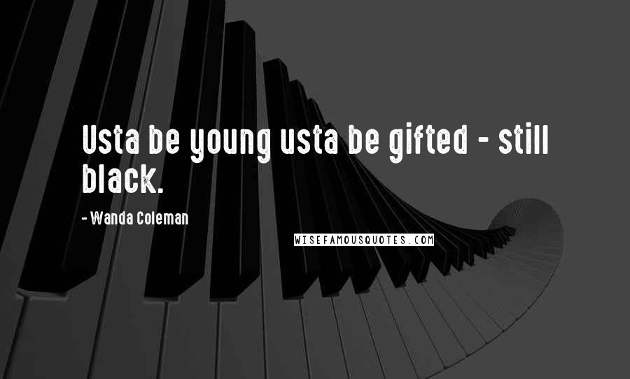 Wanda Coleman Quotes: Usta be young usta be gifted - still black.