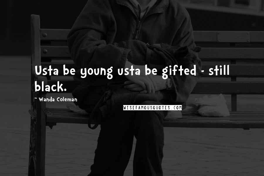 Wanda Coleman Quotes: Usta be young usta be gifted - still black.