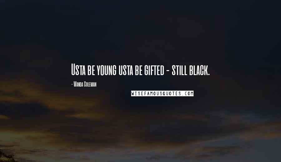 Wanda Coleman Quotes: Usta be young usta be gifted - still black.