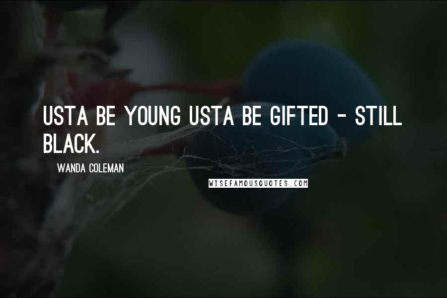 Wanda Coleman Quotes: Usta be young usta be gifted - still black.