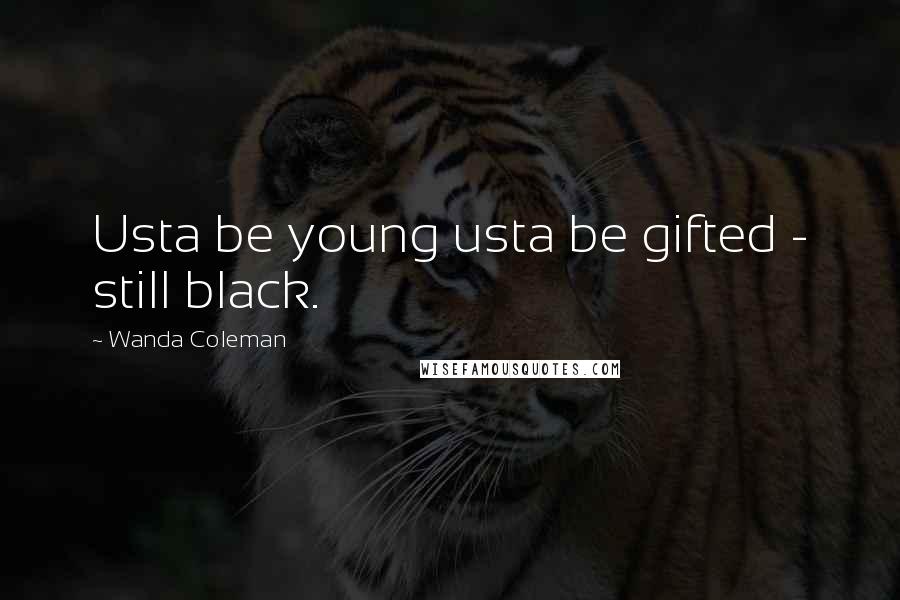 Wanda Coleman Quotes: Usta be young usta be gifted - still black.