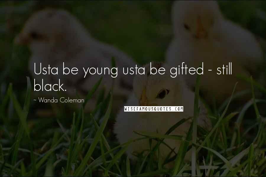 Wanda Coleman Quotes: Usta be young usta be gifted - still black.