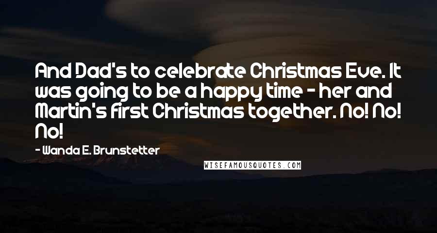 Wanda E. Brunstetter Quotes: And Dad's to celebrate Christmas Eve. It was going to be a happy time - her and Martin's first Christmas together. No! No! No!