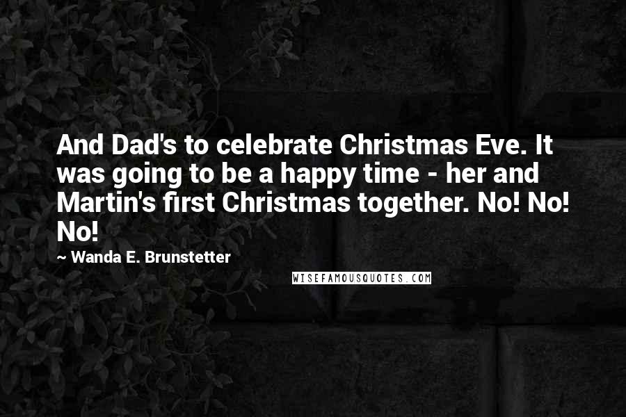 Wanda E. Brunstetter Quotes: And Dad's to celebrate Christmas Eve. It was going to be a happy time - her and Martin's first Christmas together. No! No! No!