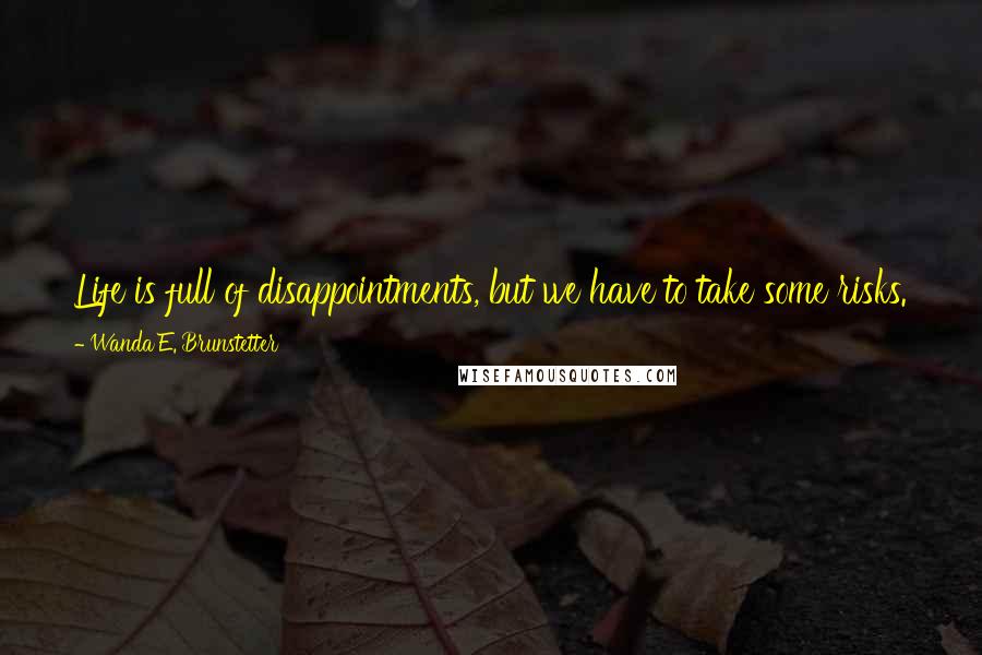 Wanda E. Brunstetter Quotes: Life is full of disappointments, but we have to take some risks. None of us can predict the future, for only God knows what's to come.