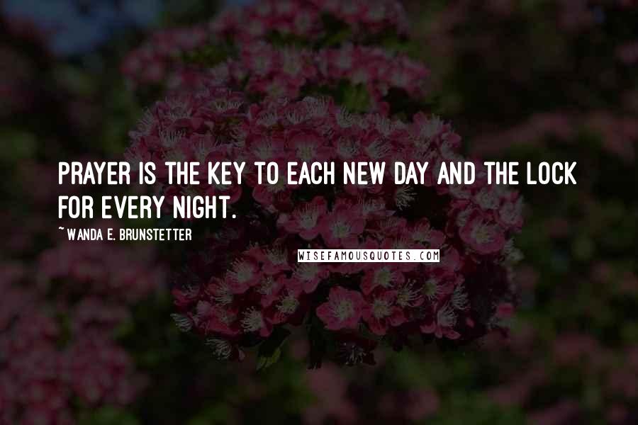 Wanda E. Brunstetter Quotes: Prayer is the key to each new day and the lock for every night.