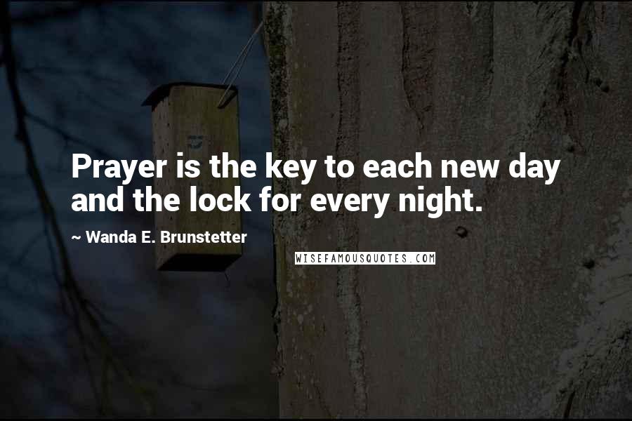 Wanda E. Brunstetter Quotes: Prayer is the key to each new day and the lock for every night.