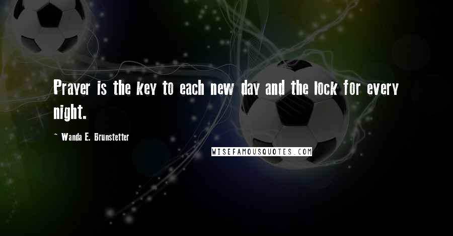 Wanda E. Brunstetter Quotes: Prayer is the key to each new day and the lock for every night.