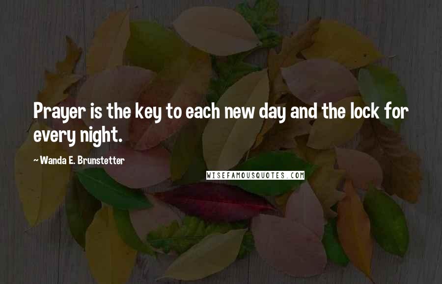 Wanda E. Brunstetter Quotes: Prayer is the key to each new day and the lock for every night.