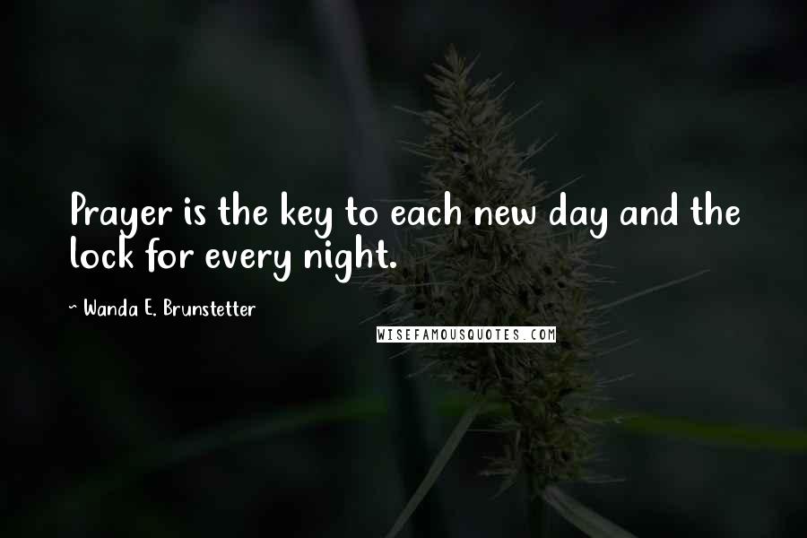 Wanda E. Brunstetter Quotes: Prayer is the key to each new day and the lock for every night.