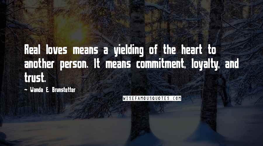 Wanda E. Brunstetter Quotes: Real loves means a yielding of the heart to another person. It means commitment, loyalty, and trust.