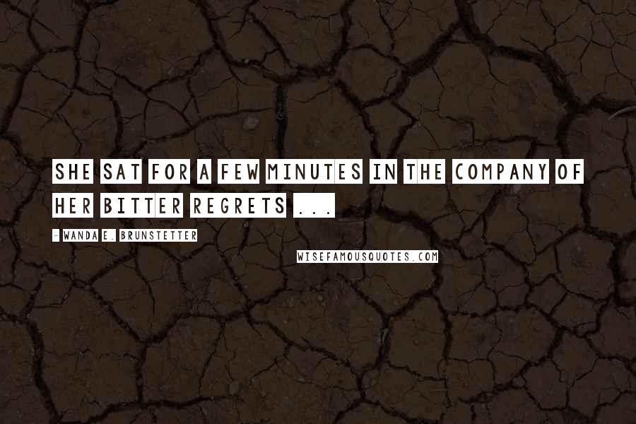 Wanda E. Brunstetter Quotes: She sat for a few minutes in the company of her bitter regrets ...