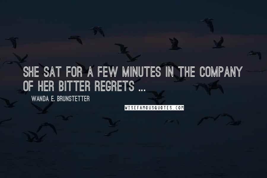 Wanda E. Brunstetter Quotes: She sat for a few minutes in the company of her bitter regrets ...
