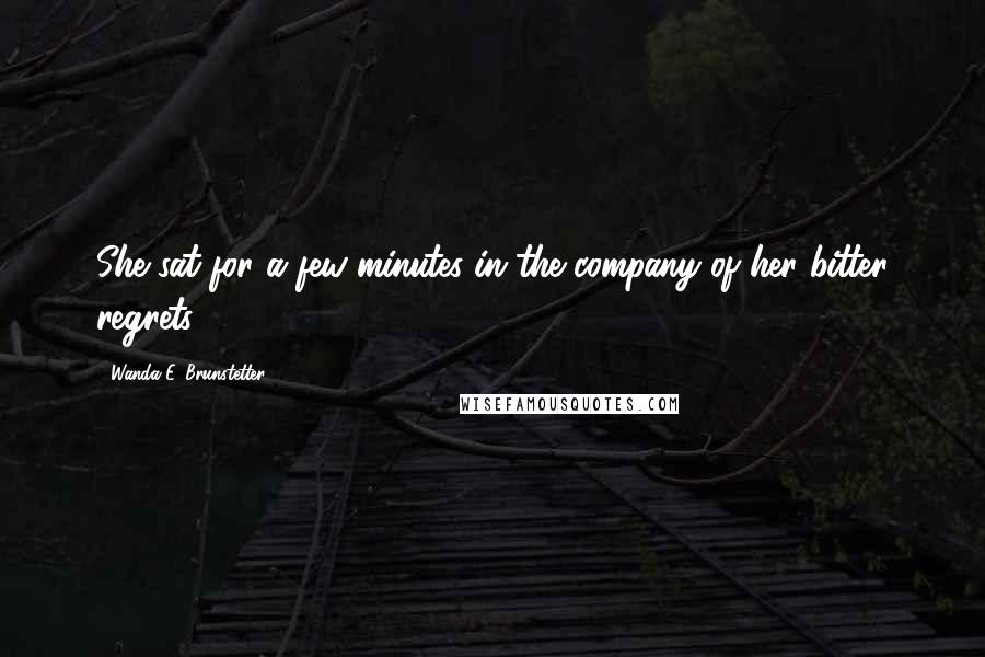 Wanda E. Brunstetter Quotes: She sat for a few minutes in the company of her bitter regrets ...
