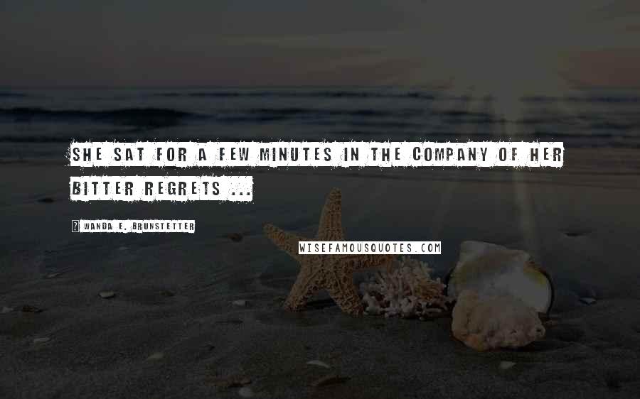 Wanda E. Brunstetter Quotes: She sat for a few minutes in the company of her bitter regrets ...