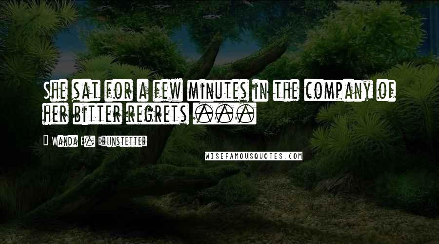 Wanda E. Brunstetter Quotes: She sat for a few minutes in the company of her bitter regrets ...