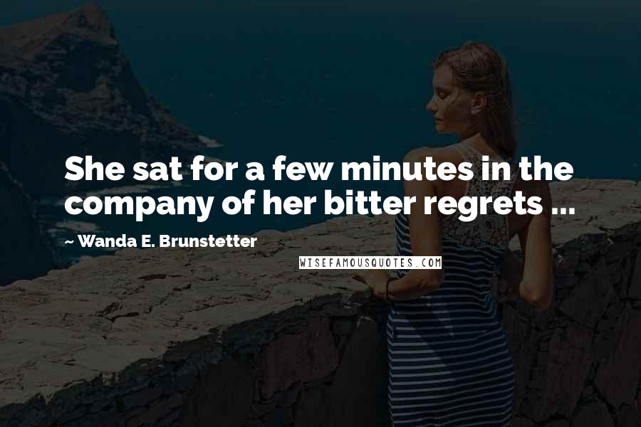 Wanda E. Brunstetter Quotes: She sat for a few minutes in the company of her bitter regrets ...