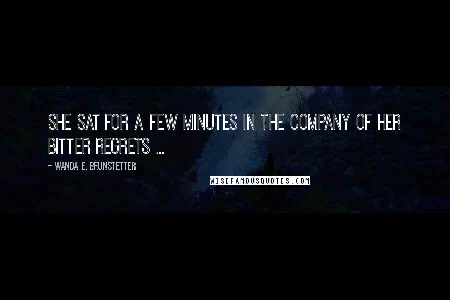 Wanda E. Brunstetter Quotes: She sat for a few minutes in the company of her bitter regrets ...