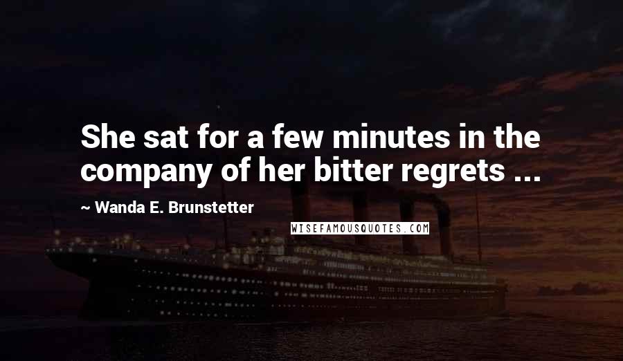Wanda E. Brunstetter Quotes: She sat for a few minutes in the company of her bitter regrets ...