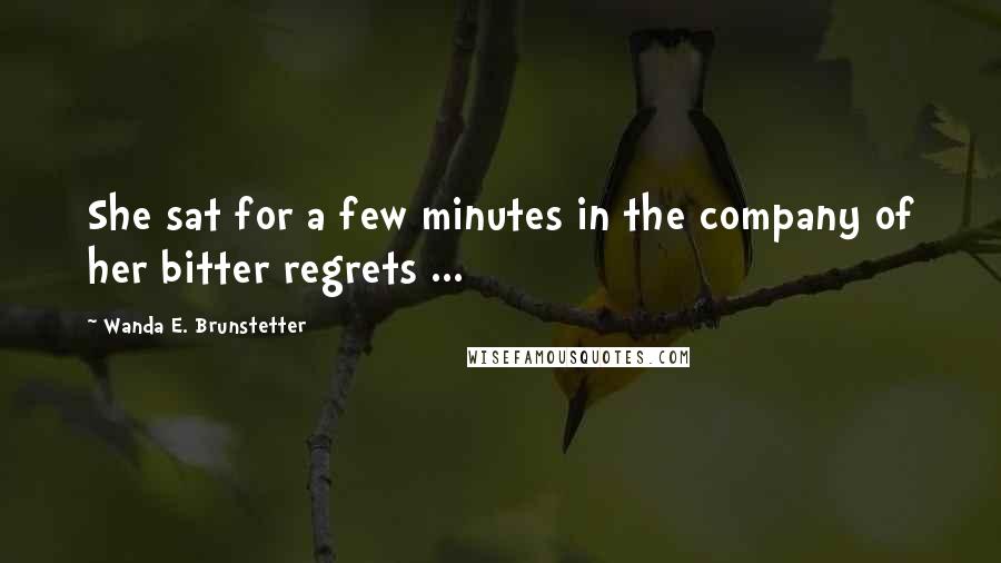 Wanda E. Brunstetter Quotes: She sat for a few minutes in the company of her bitter regrets ...
