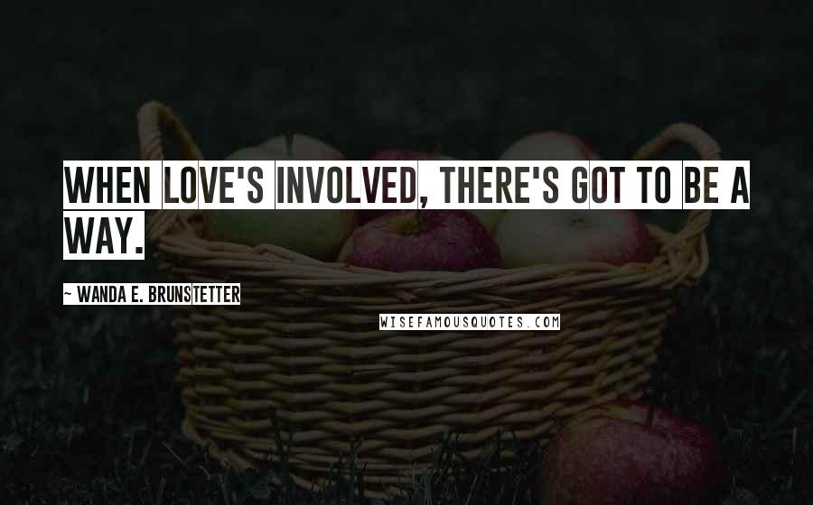 Wanda E. Brunstetter Quotes: When love's involved, there's got to be a way.