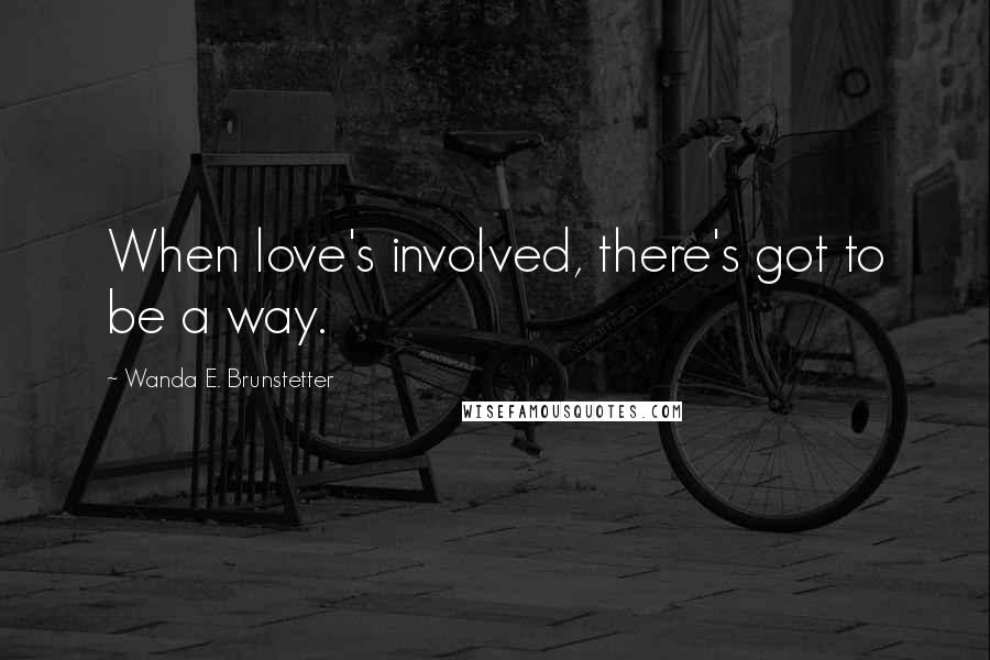 Wanda E. Brunstetter Quotes: When love's involved, there's got to be a way.