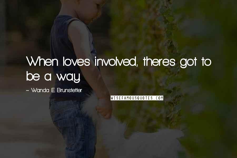 Wanda E. Brunstetter Quotes: When love's involved, there's got to be a way.