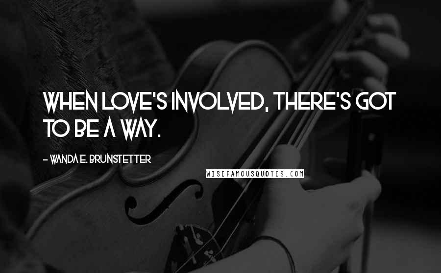 Wanda E. Brunstetter Quotes: When love's involved, there's got to be a way.