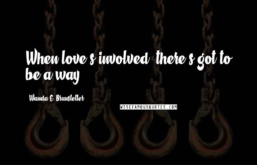 Wanda E. Brunstetter Quotes: When love's involved, there's got to be a way.