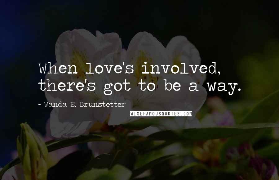 Wanda E. Brunstetter Quotes: When love's involved, there's got to be a way.