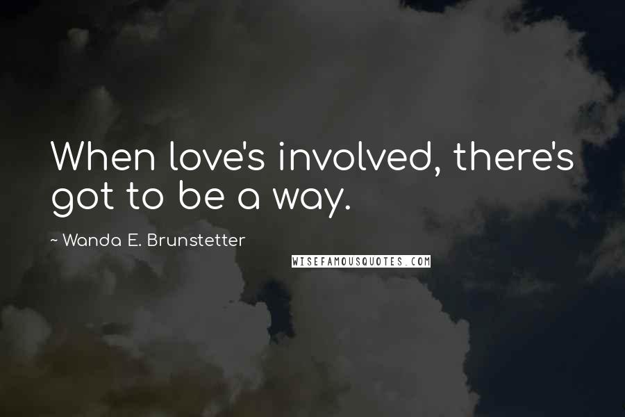 Wanda E. Brunstetter Quotes: When love's involved, there's got to be a way.