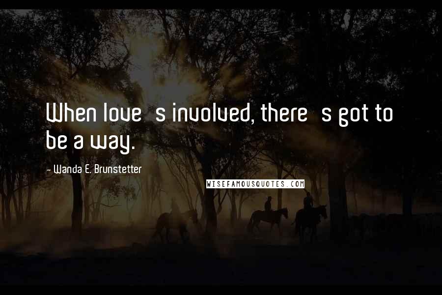 Wanda E. Brunstetter Quotes: When love's involved, there's got to be a way.