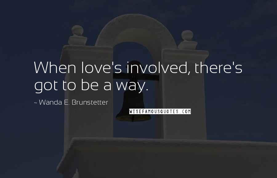 Wanda E. Brunstetter Quotes: When love's involved, there's got to be a way.