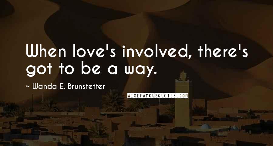 Wanda E. Brunstetter Quotes: When love's involved, there's got to be a way.