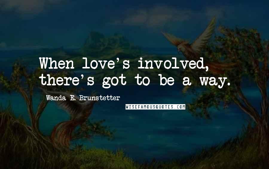 Wanda E. Brunstetter Quotes: When love's involved, there's got to be a way.