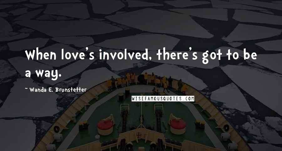 Wanda E. Brunstetter Quotes: When love's involved, there's got to be a way.