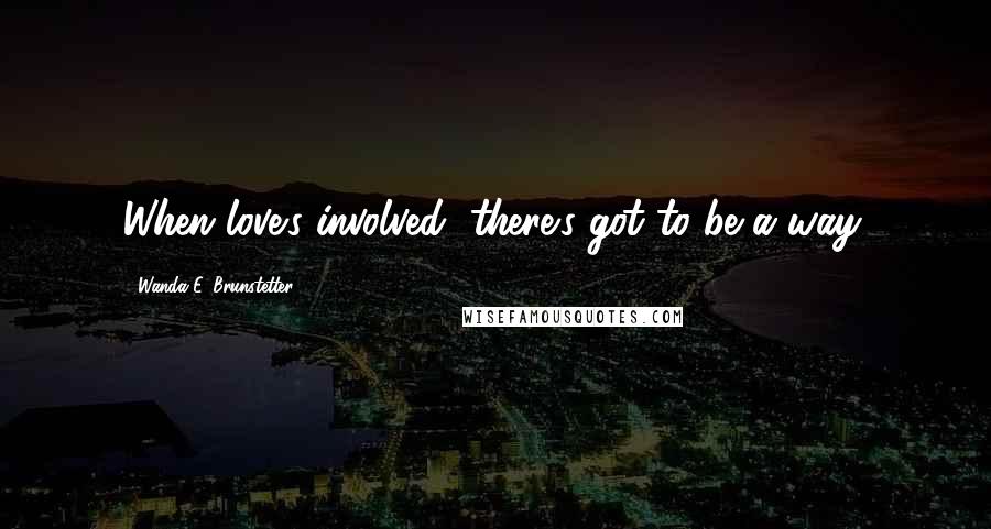 Wanda E. Brunstetter Quotes: When love's involved, there's got to be a way.