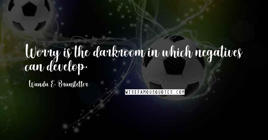 Wanda E. Brunstetter Quotes: Worry is the darkroom in which negatives can develop.