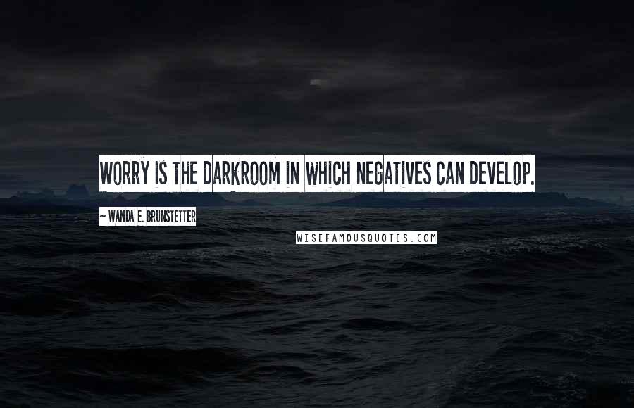 Wanda E. Brunstetter Quotes: Worry is the darkroom in which negatives can develop.