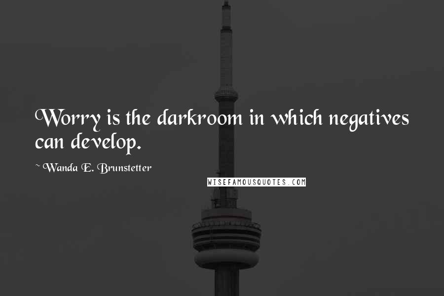 Wanda E. Brunstetter Quotes: Worry is the darkroom in which negatives can develop.